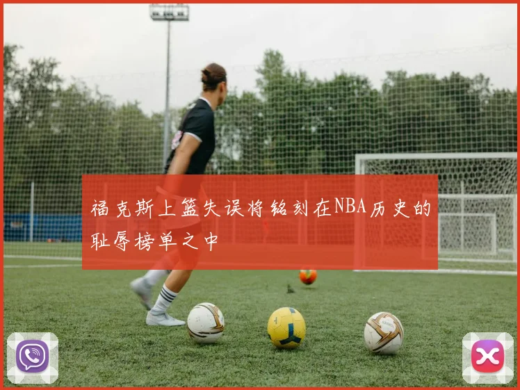 福克斯上篮失误将铭刻在NBA历史的耻辱榜单之中