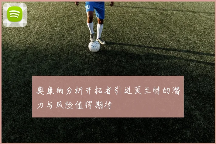 奥康纳分析开拓者引进莫兰特的潜力与风险值得期待