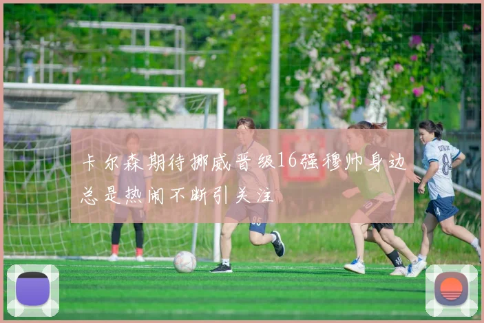 卡尔森期待挪威晋级16强穆帅身边总是热闹不断引关注