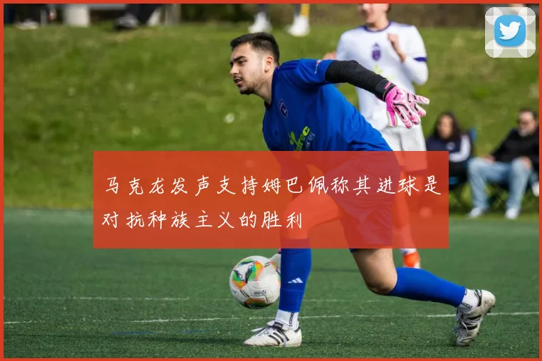 马克龙发声支持姆巴佩称其进球是对抗种族主义的胜利