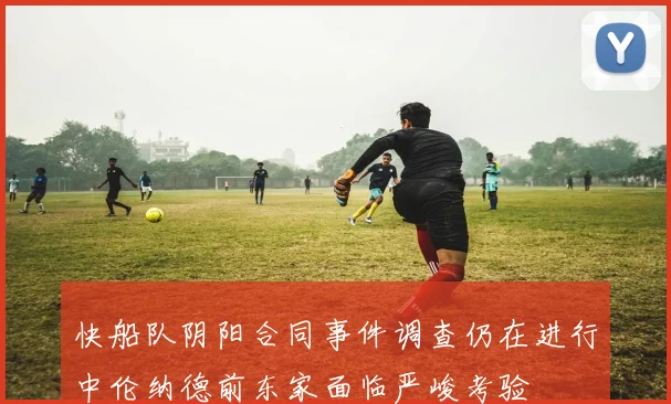 快船队阴阳合同事件调查仍在进行中伦纳德前东家面临严峻考验