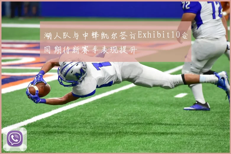 湖人队与中锋凯尔签订Exhibit10合同期待新赛季表现提升