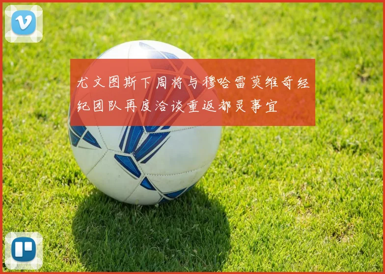 尤文图斯下周将与穆哈雷莫维奇经纪团队再度洽谈重返都灵事宜