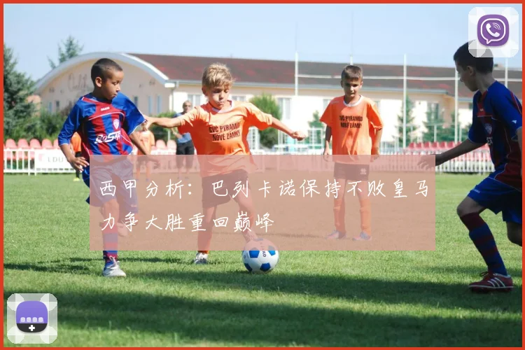 西甲分析：巴列卡诺保持不败皇马力争大胜重回巅峰