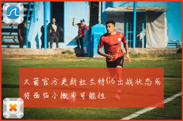 火箭官方更新杜兰特G6出战状态或将面临小概率可能性
